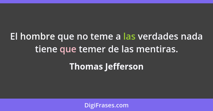 El hombre que no teme a las verdades nada tiene que temer de las mentiras.... - Thomas Jefferson