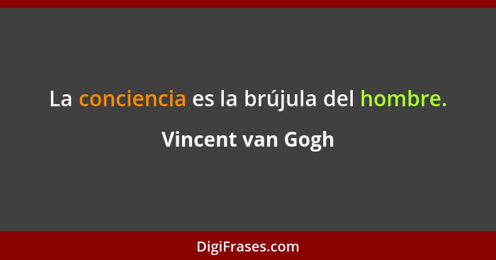 La conciencia es la brújula del hombre.... - Vincent van Gogh