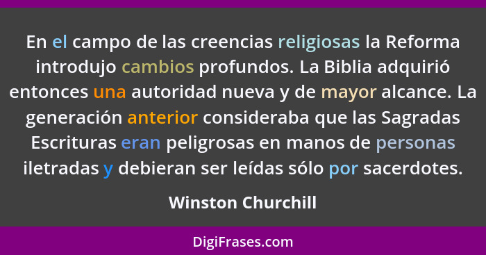 En el campo de las creencias religiosas la Reforma introdujo cambios profundos. La Biblia adquirió entonces una autoridad nueva y... - Winston Churchill