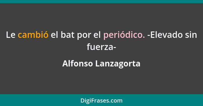 Le cambió el bat por el periódico. -Elevado sin fuerza-... - Alfonso Lanzagorta