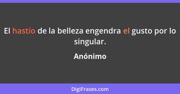 El hastío de la belleza engendra el gusto por lo singular.... - Anónimo