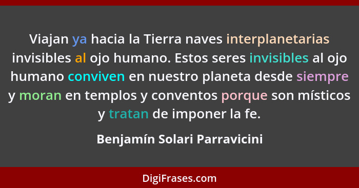 Viajan ya hacia la Tierra naves interplanetarias invisibles al ojo humano. Estos seres invisibles al ojo humano conviven... - Benjamín Solari Parravicini