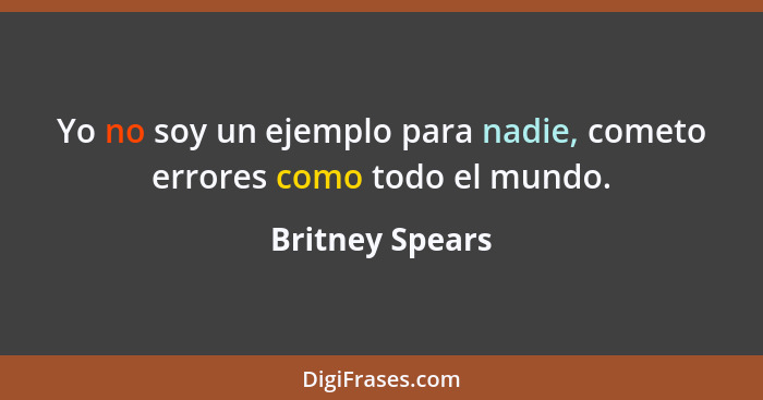 Yo no soy un ejemplo para nadie, cometo errores como todo el mundo.... - Britney Spears