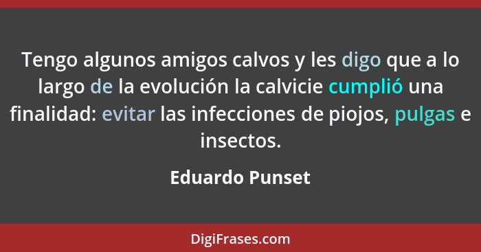 Tengo algunos amigos calvos y les digo que a lo largo de la evolución la calvicie cumplió una finalidad: evitar las infecciones de pi... - Eduardo Punset