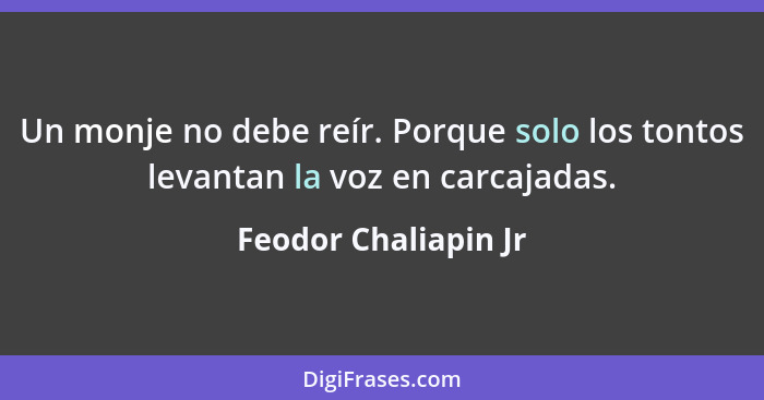 Un monje no debe reír. Porque solo los tontos levantan la voz en carcajadas.... - Feodor Chaliapin Jr