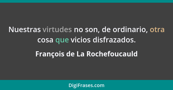 Nuestras virtudes no son, de ordinario, otra cosa que vicios disfrazados.... - François de La Rochefoucauld