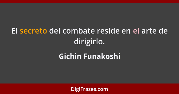 El secreto del combate reside en el arte de dirigirlo.... - Gichin Funakoshi