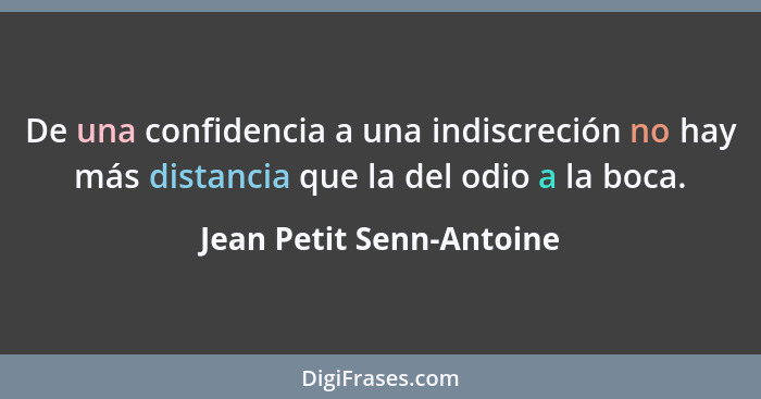 De una confidencia a una indiscreción no hay más distancia que la del odio a la boca.... - Jean Petit Senn-Antoine