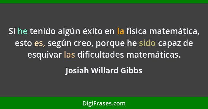 Si he tenido algún éxito en la física matemática, esto es, según creo, porque he sido capaz de esquivar las dificultades matemá... - Josiah Willard Gibbs