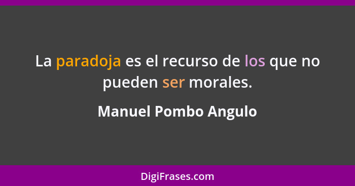 La paradoja es el recurso de los que no pueden ser morales.... - Manuel Pombo Angulo