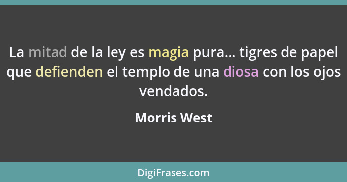 La mitad de la ley es magia pura... tigres de papel que defienden el templo de una diosa con los ojos vendados.... - Morris West