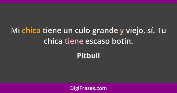 Mi chica tiene un culo grande y viejo, sí. Tu chica tiene escaso botín.... - Pitbull