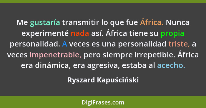 Me gustaría transmitir lo que fue África. Nunca experimenté nada así. África tiene su propia personalidad. A veces es una person... - Ryszard Kapuściński