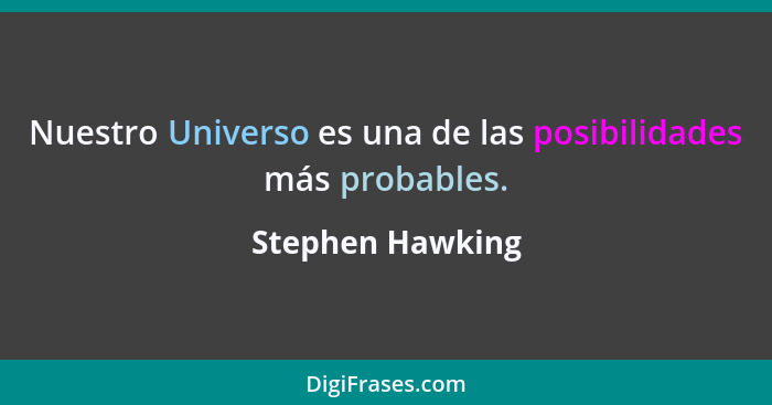 Nuestro Universo es una de las posibilidades más probables.... - Stephen Hawking
