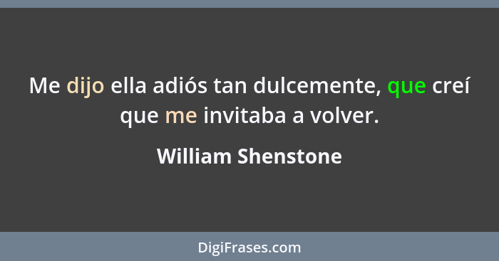 Me dijo ella adiós tan dulcemente, que creí que me invitaba a volver.... - William Shenstone