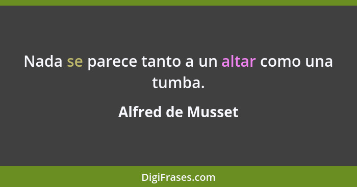 Nada se parece tanto a un altar como una tumba.... - Alfred de Musset