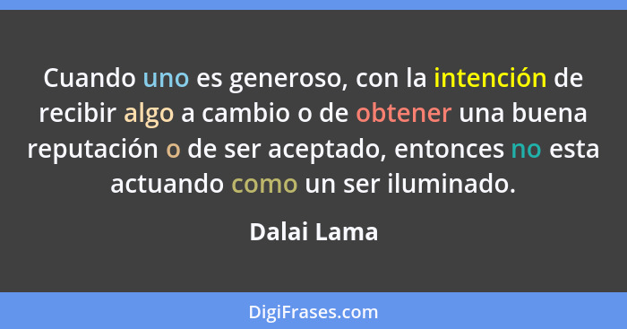 Cuando uno es generoso, con la intención de recibir algo a cambio o de obtener una buena reputación o de ser aceptado, entonces no esta a... - Dalai Lama