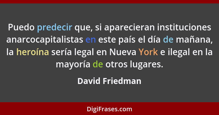 Puedo predecir que, si aparecieran instituciones anarcocapitalistas en este país el día de mañana, la heroína sería legal en Nueva Yo... - David Friedman