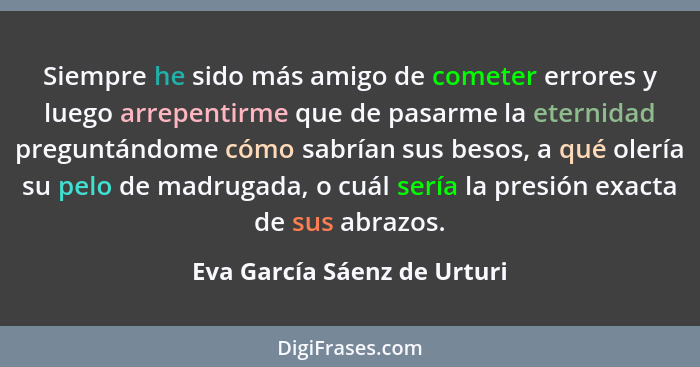 Siempre he sido más amigo de cometer errores y luego arrepentirme que de pasarme la eternidad preguntándome cómo sabrían... - Eva García Sáenz de Urturi