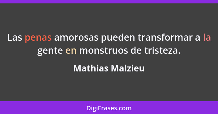 Las penas amorosas pueden transformar a la gente en monstruos de tristeza.... - Mathias Malzieu