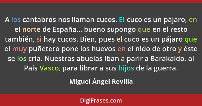 A los cántabros nos llaman cucos. El cuco es un pájaro, en el norte de España... bueno supongo que en el resto también, si hay... - Miguel Ángel Revilla