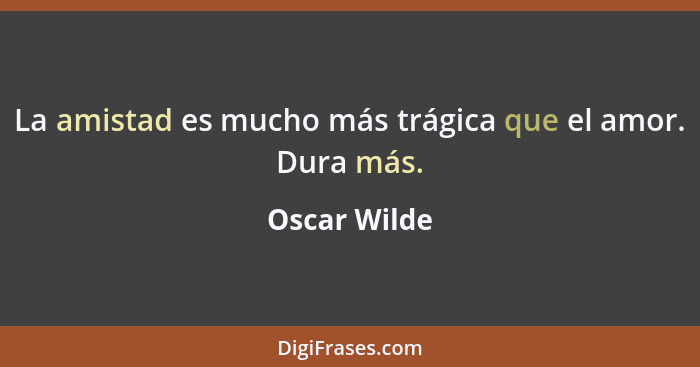 La amistad es mucho más trágica que el amor. Dura más.... - Oscar Wilde