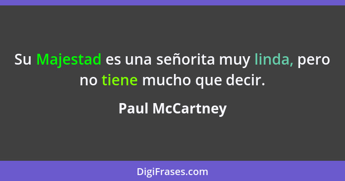 Su Majestad es una señorita muy linda, pero no tiene mucho que decir.... - Paul McCartney