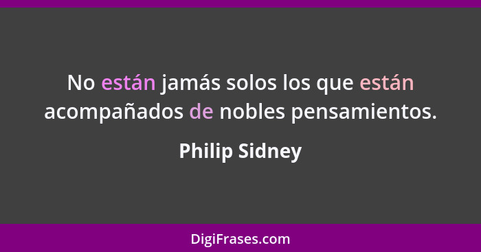 No están jamás solos los que están acompañados de nobles pensamientos.... - Philip Sidney