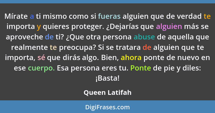 Mírate a ti mismo como si fueras alguien que de verdad te importa y quieres proteger. ¿Dejarías que alguien más se aproveche de ti? ¿Q... - Queen Latifah