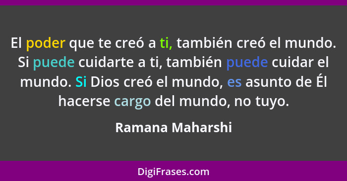 El poder que te creó a ti, también creó el mundo. Si puede cuidarte a ti, también puede cuidar el mundo. Si Dios creó el mundo, es a... - Ramana Maharshi