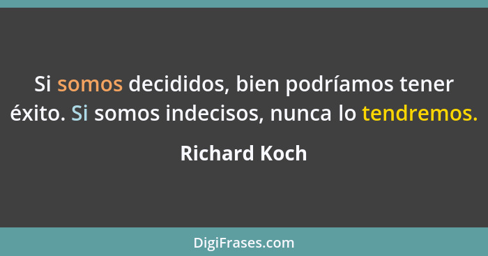 Si somos decididos, bien podríamos tener éxito. Si somos indecisos, nunca lo tendremos.... - Richard Koch