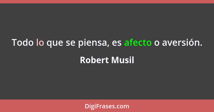 Todo lo que se piensa, es afecto o aversión.... - Robert Musil