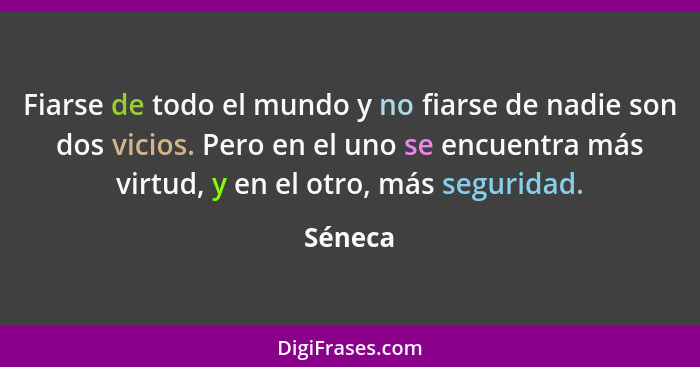 Fiarse de todo el mundo y no fiarse de nadie son dos vicios. Pero en el uno se encuentra más virtud, y en el otro, más seguridad.... - Séneca