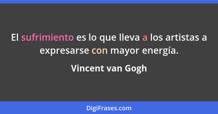 El sufrimiento es lo que lleva a los artistas a expresarse con mayor energía.... - Vincent van Gogh