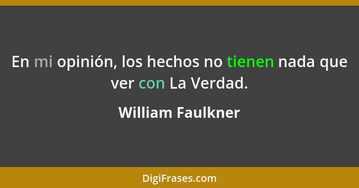 En mi opinión, los hechos no tienen nada que ver con La Verdad.... - William Faulkner