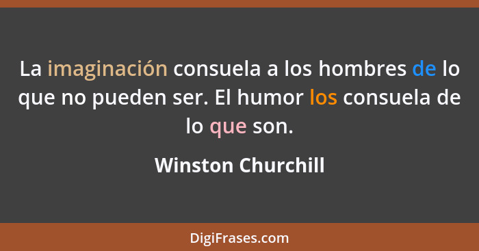 La imaginación consuela a los hombres de lo que no pueden ser. El humor los consuela de lo que son.... - Winston Churchill