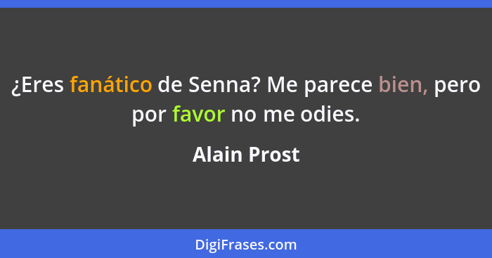 ¿Eres fanático de Senna? Me parece bien, pero por favor no me odies.... - Alain Prost