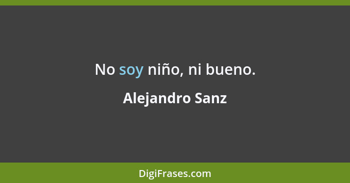 No soy niño, ni bueno.... - Alejandro Sanz