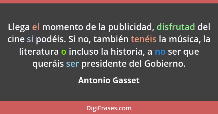 Llega el momento de la publicidad, disfrutad del cine si podéis. Si no, también tenéis la música, la literatura o incluso la historia... - Antonio Gasset