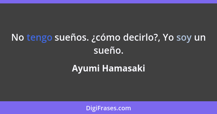 No tengo sueños. ¿cómo decirlo?, Yo soy un sueño.... - Ayumi Hamasaki