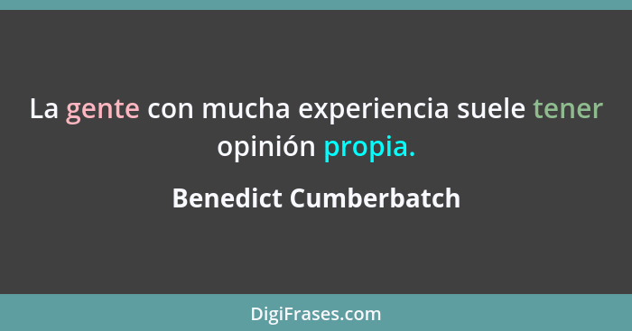La gente con mucha experiencia suele tener opinión propia.... - Benedict Cumberbatch