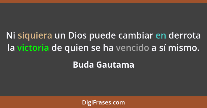 Ni siquiera un Dios puede cambiar en derrota la victoria de quien se ha vencido a sí mismo.... - Buda Gautama