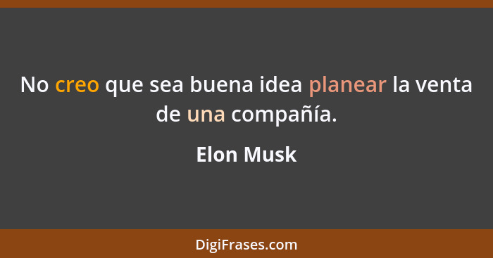 No creo que sea buena idea planear la venta de una compañía.... - Elon Musk