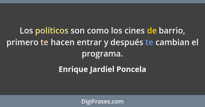 Los políticos son como los cines de barrio, primero te hacen entrar y después te cambian el programa.... - Enrique Jardiel Poncela