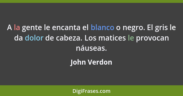 A la gente le encanta el blanco o negro. El gris le da dolor de cabeza. Los matices le provocan náuseas.... - John Verdon