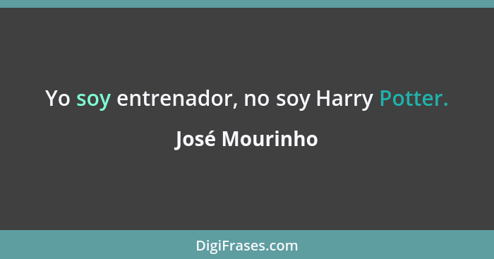 Yo soy entrenador, no soy Harry Potter.... - José Mourinho