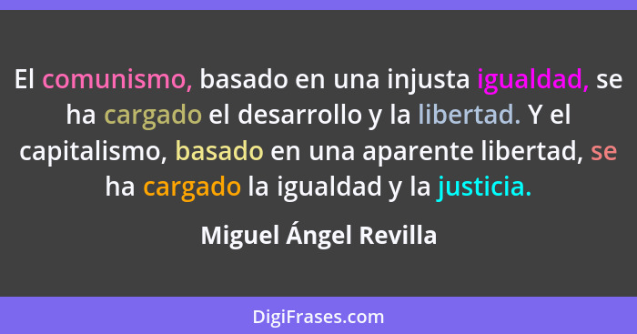 El comunismo, basado en una injusta igualdad, se ha cargado el desarrollo y la libertad. Y el capitalismo, basado en una aparen... - Miguel Ángel Revilla