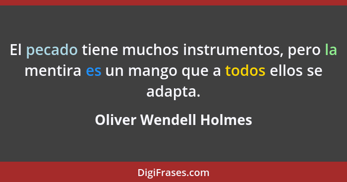 El pecado tiene muchos instrumentos, pero la mentira es un mango que a todos ellos se adapta.... - Oliver Wendell Holmes