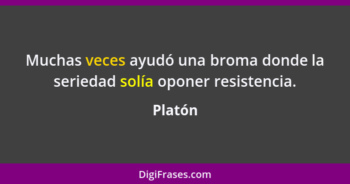 Muchas veces ayudó una broma donde la seriedad solía oponer resistencia.... - Platón