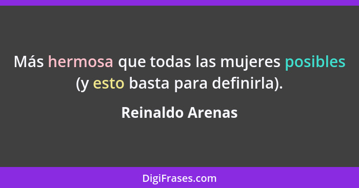 Más hermosa que todas las mujeres posibles (y esto basta para definirla).... - Reinaldo Arenas